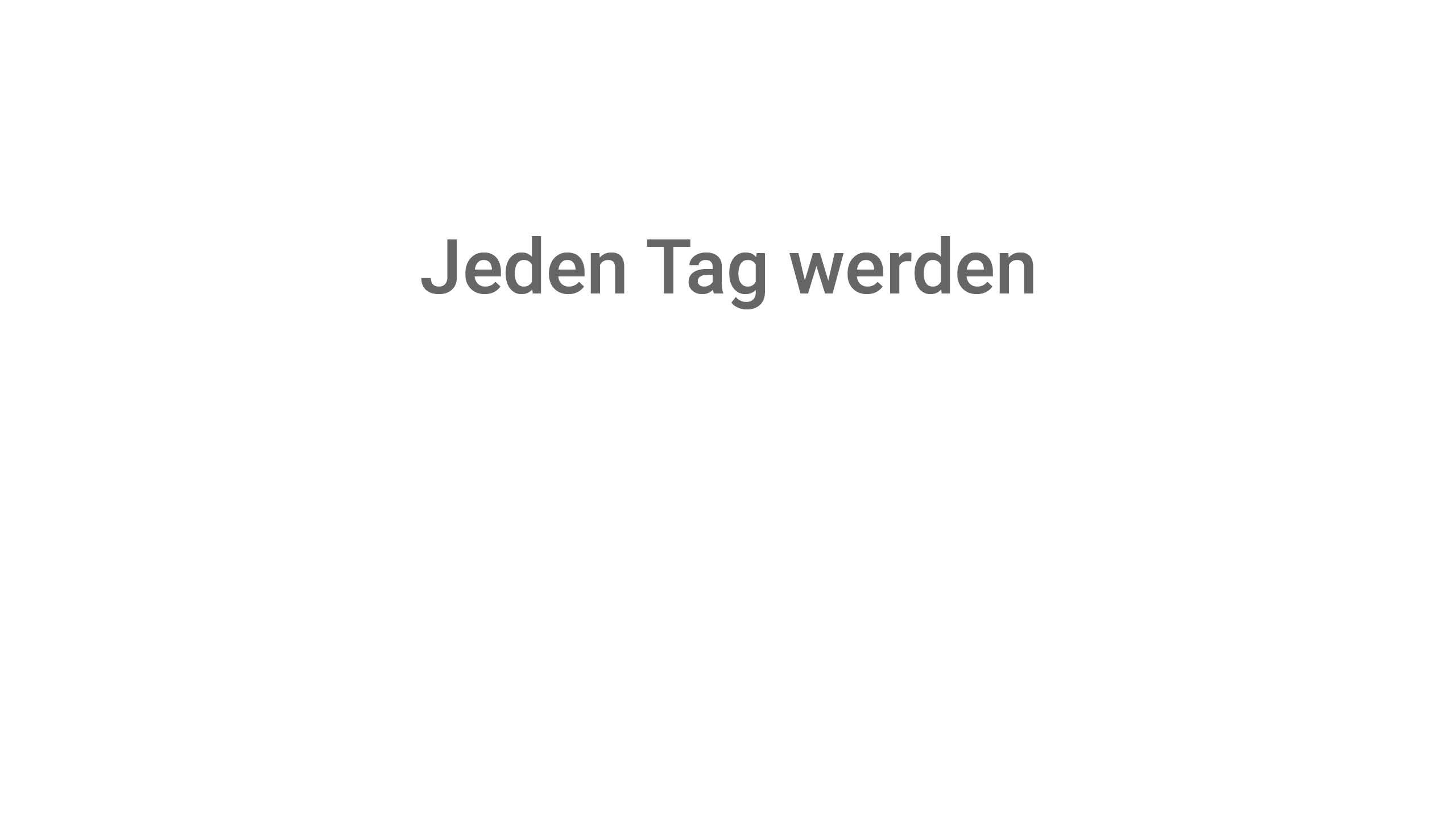 Jeden Tag werden